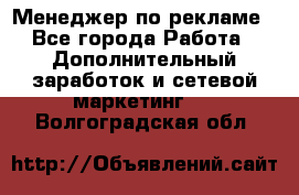 Менеджер по рекламе - Все города Работа » Дополнительный заработок и сетевой маркетинг   . Волгоградская обл.